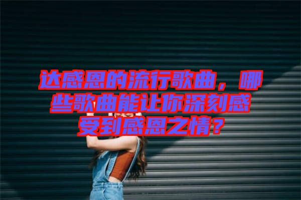 達感恩的流行歌曲，哪些歌曲能讓你深刻感受到感恩之情？