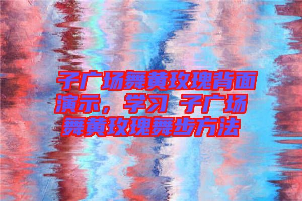 応子廣場(chǎng)舞黃玫瑰背面演示，學(xué)習(xí)応子廣場(chǎng)舞黃玫瑰舞步方法
