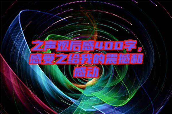 之聲觀后感400字，感受之給我的震撼和感動