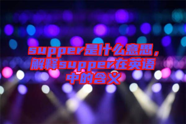 supper是什么意思，解釋supper在英語中的含義