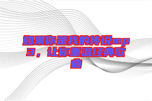 如果你是我的傳說mp3，讓你重溫經典歌曲
