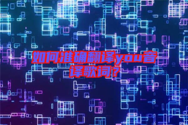如何準(zhǔn)確翻譯you音譯歌詞？