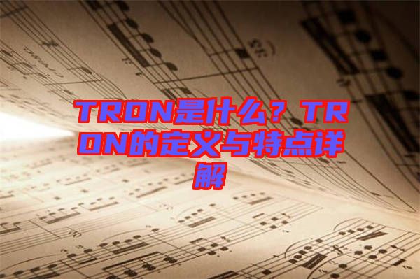 TRON是什么？TRON的定義與特點(diǎn)詳解