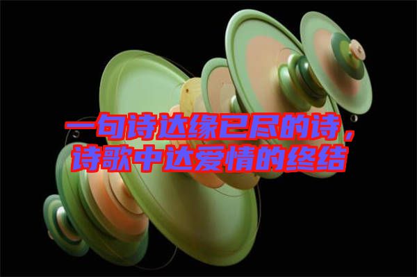 一句詩(shī)達(dá)緣已盡的詩(shī)，詩(shī)歌中達(dá)愛情的終結(jié)
