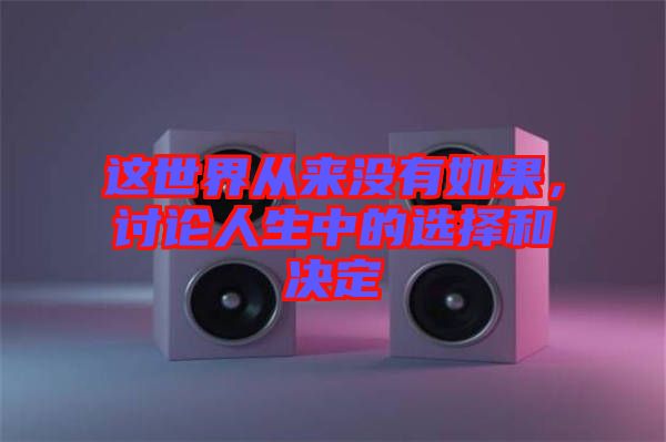 這世界從來沒有如果，討論人生中的選擇和決定