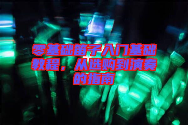 零基礎(chǔ)笛子入門基礎(chǔ)教程，從選購(gòu)到演奏的指南