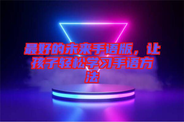 最好的未來(lái)手語(yǔ)版，讓孩子輕松學(xué)習(xí)手語(yǔ)方法