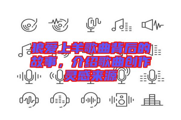 狼愛上羊歌曲背后的故事，介紹歌曲創(chuàng)作靈感來源