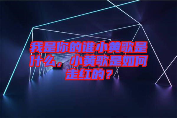 我是你的誰小黃歌是什么，小黃歌是如何走紅的？