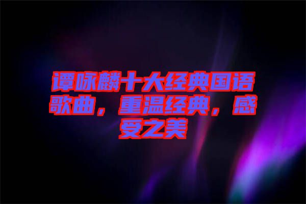 譚詠麟十大經(jīng)典國(guó)語(yǔ)歌曲，重溫經(jīng)典，感受之美