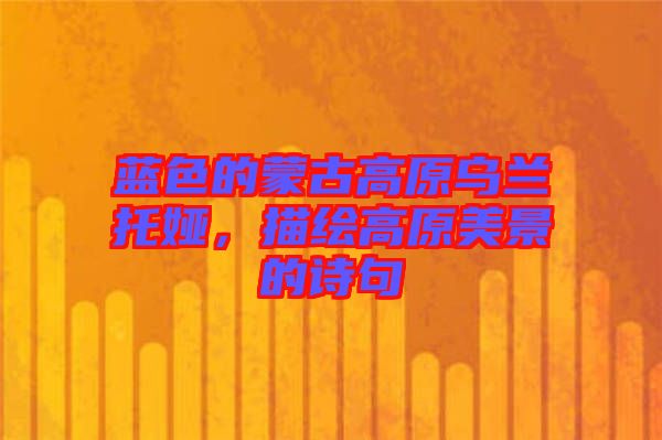 藍(lán)色的蒙古高原烏蘭托婭，描繪高原美景的詩(shī)句
