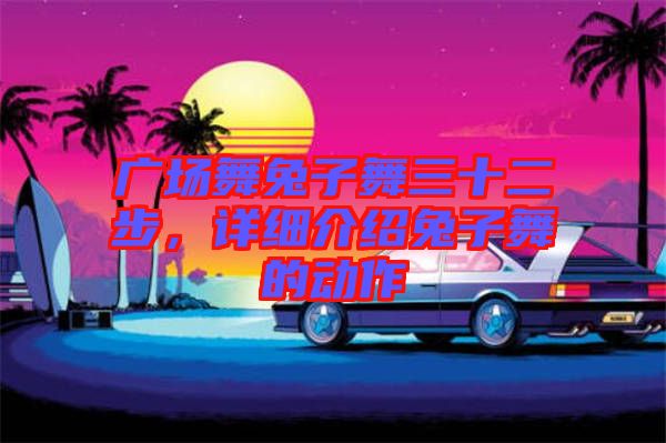 廣場舞兔子舞三十二步，詳細(xì)介紹兔子舞的動(dòng)作