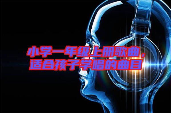 小學(xué)一年級(jí)上冊(cè)歌曲，適合孩子學(xué)唱的曲目