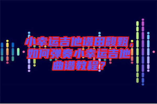 小幸運(yùn)吉他譜田馥甄，如何彈奏小幸運(yùn)吉他曲譜教程？