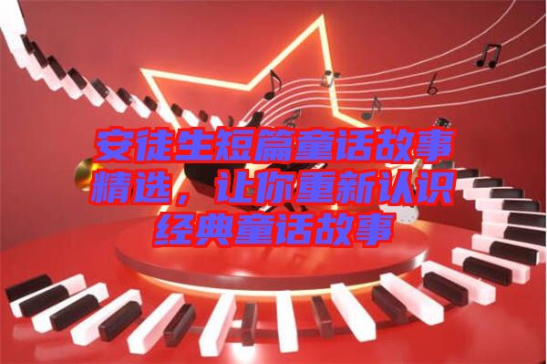 安徒生短篇童話故事精選，讓你重新認(rèn)識(shí)經(jīng)典童話故事