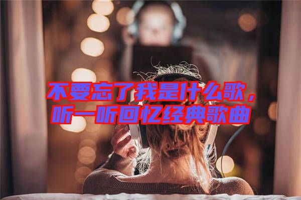 不要忘了我是什么歌，聽一聽回憶經(jīng)典歌曲