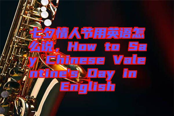 七夕情人節(jié)用英語怎么說，How to Say Chinese Valentine's Day in English