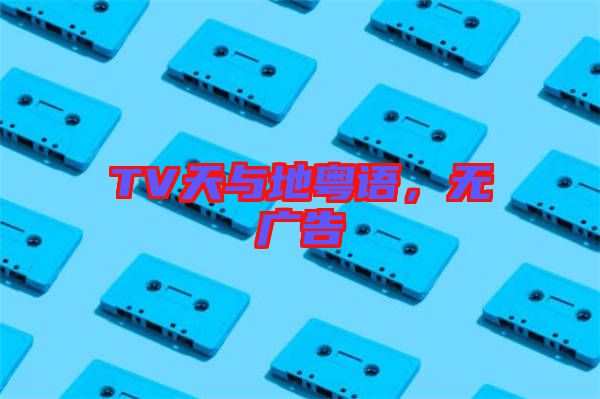 TV天與地粵語，無廣告