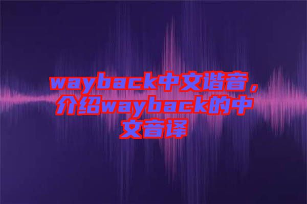 wayback中文諧音，介紹wayback的中文音譯