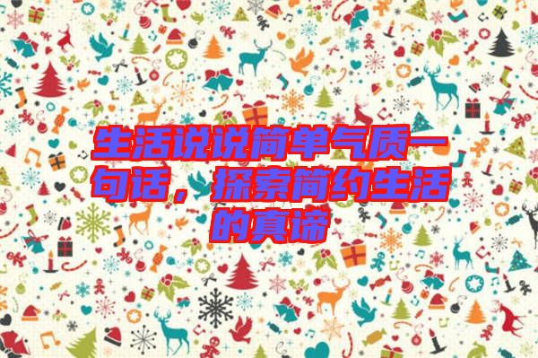 生活說(shuō)說(shuō)簡(jiǎn)單氣質(zhì)一句話(huà)，探索簡(jiǎn)約生活的真諦