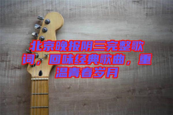 北京晚報(bào)陰三完整歌詞，回味經(jīng)典歌曲，重溫青春歲月