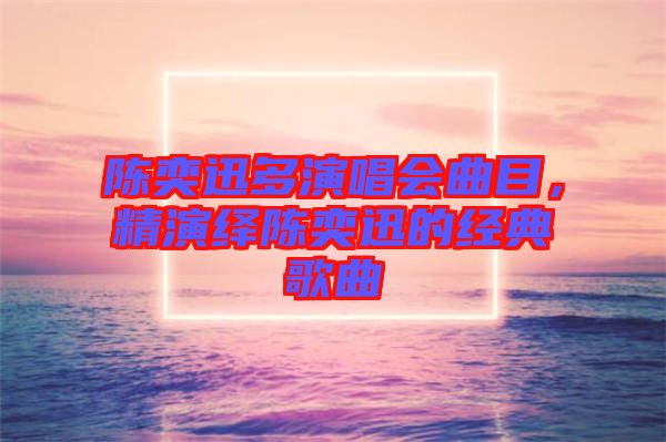 陳奕迅多演唱會曲目，精演繹陳奕迅的經(jīng)典歌曲