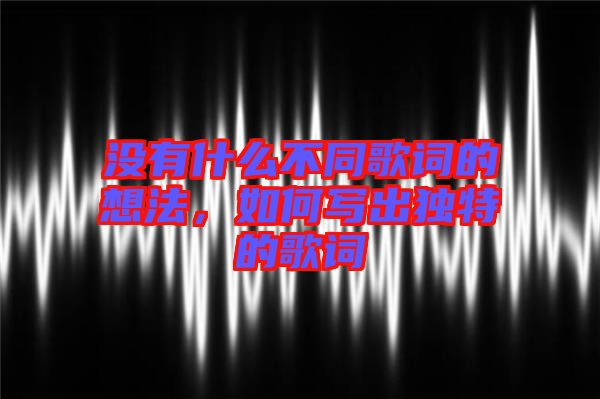 沒(méi)有什么不同歌詞的想法，如何寫(xiě)出獨(dú)特的歌詞