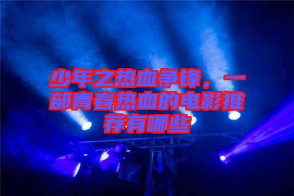 少年之熱血爭(zhēng)鋒，一部青春熱血的電影推薦有哪些
