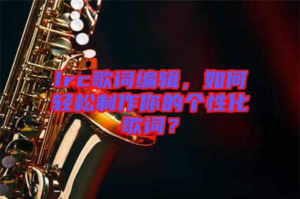 lrc歌詞編輯，如何輕松制作你的個性化歌詞？