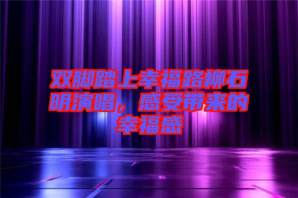 雙腳踏上幸福路柳石明演唱，感受帶來的幸福感