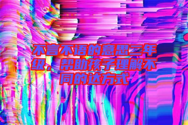 不言不語的意思二年級(jí)，幫助孩子理解不同的達(dá)方式