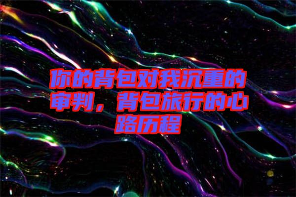 你的背包對我沉重的審判，背包旅行的心路歷程