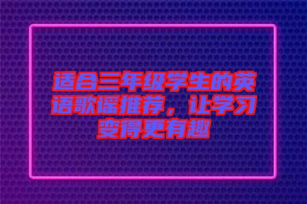 適合三年級(jí)學(xué)生的英語(yǔ)歌謠推薦，讓學(xué)習(xí)變得更有趣