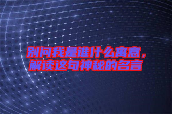 別問(wèn)我是誰(shuí)什么寓意，解讀這句神秘的名言
