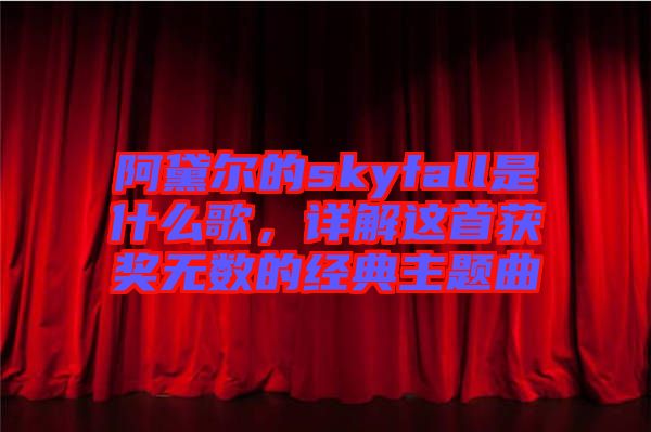 阿黛爾的skyfall是什么歌，詳解這首獲獎無數(shù)的經(jīng)典主題曲