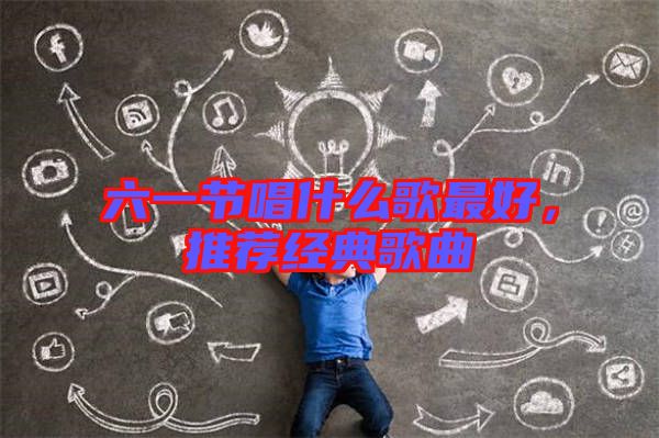 六一節(jié)唱什么歌最好，推薦經(jīng)典歌曲