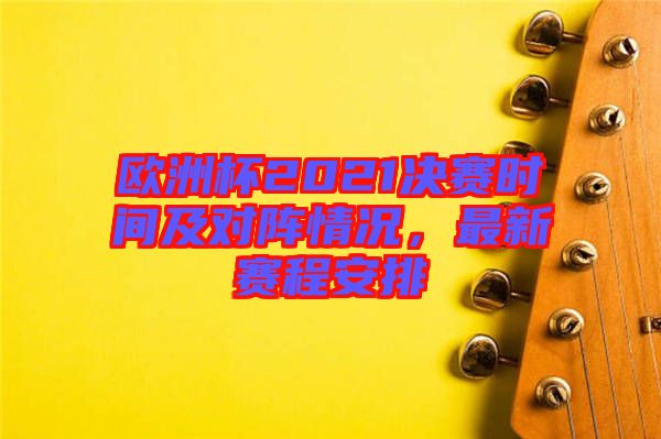 歐洲杯2021決賽時間及對陣情況，最新賽程安排