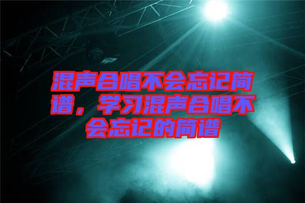 混聲合唱不會(huì)忘記簡(jiǎn)譜，學(xué)習(xí)混聲合唱不會(huì)忘記的簡(jiǎn)譜
