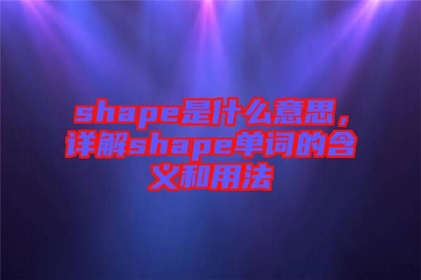 shape是什么意思，詳解shape單詞的含義和用法