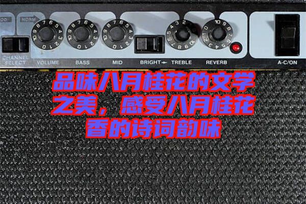 品味八月桂花的文學之美，感受八月桂花香的詩詞韻味