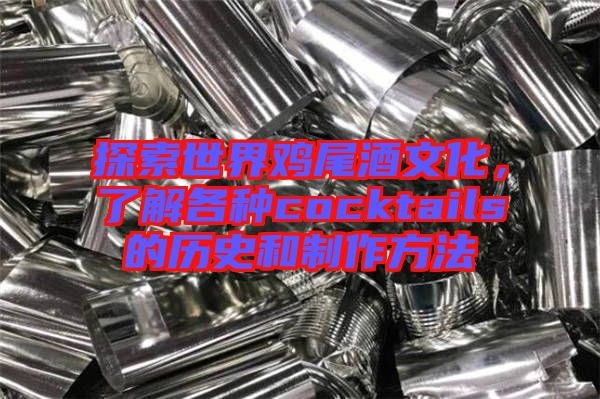 探索世界雞尾酒文化，了解各種cocktails的歷史和制作方法