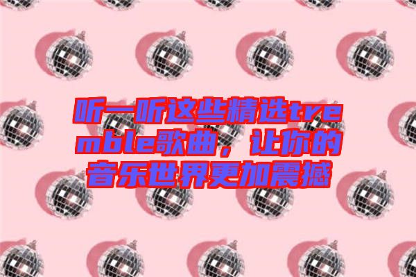聽一聽這些精選tremble歌曲，讓你的音樂世界更加震撼