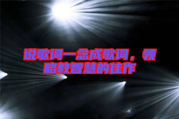 說(shuō)歌詞一念成歌詞，領(lǐng)略教智慧的佳作