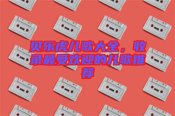 貝樂虎兒歌大全，收錄最受歡迎的兒歌推薦
