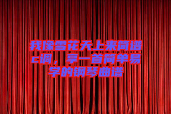 我像雪花天上來簡譜c調(diào)，享一首簡單易學(xué)的鋼琴曲譜