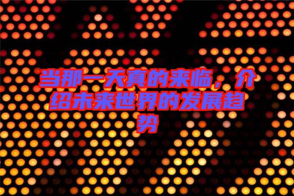 當那一天真的來臨，介紹未來世界的發(fā)展趨勢