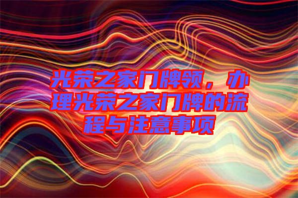 光榮之家門牌領，辦理光榮之家門牌的流程與注意事項