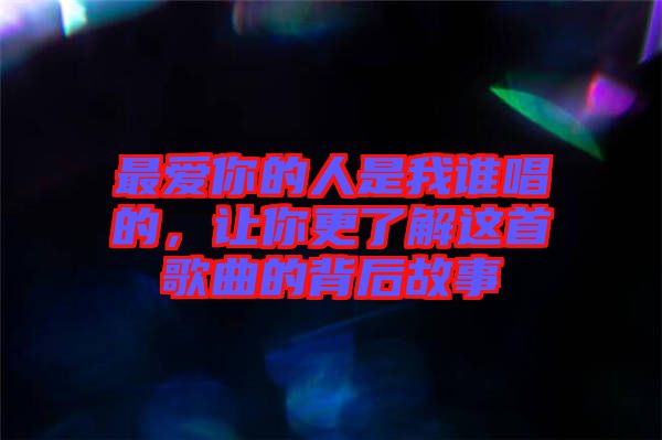 最愛你的人是我誰(shuí)唱的，讓你更了解這首歌曲的背后故事
