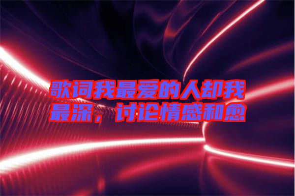 歌詞我最愛的人卻我最深，討論情感和愈