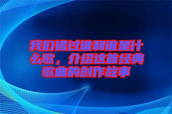 我們錯過誰和誰是什么歌，介紹這首經(jīng)典歌曲的創(chuàng)作故事